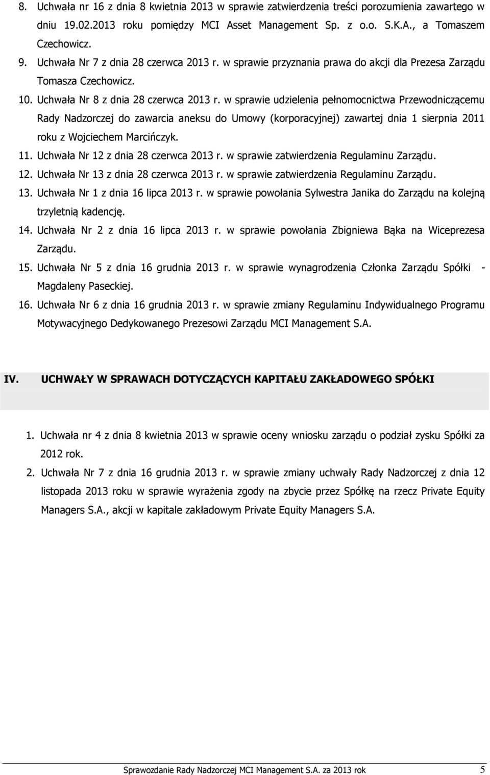 w sprawie udzielenia pełnomocnictwa Przewodniczącemu Rady Nadzorczej do zawarcia aneksu do Umowy (korporacyjnej) zawartej dnia 1 sierpnia 2011 roku z Wojciechem Marcińczyk. 11.