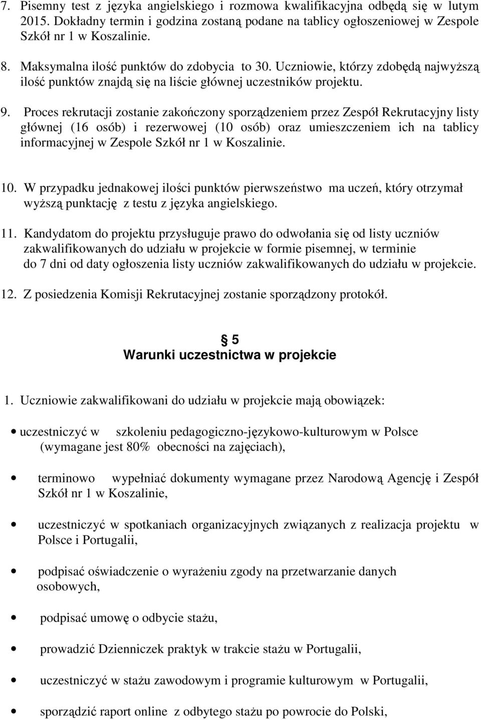 Proces rekrutacji zostanie zakończony sporządzeniem przez Zespół Rekrutacyjny listy głównej (16 osób) i rezerwowej (10 osób) oraz umieszczeniem ich na tablicy informacyjnej w Zespole Szkół nr 1 w