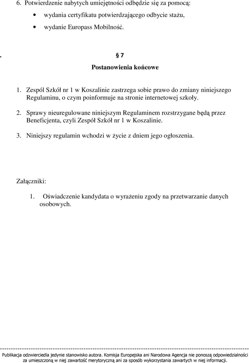 Sprawy nieuregulowane niniejszym Regulaminem rozstrzygane będą przez Beneficjenta, czyli Zespół Szkół nr 1 w Koszalinie. 3. Niniejszy regulamin wchodzi w Ŝycie z dniem jego ogłoszenia. Załączniki: 1.