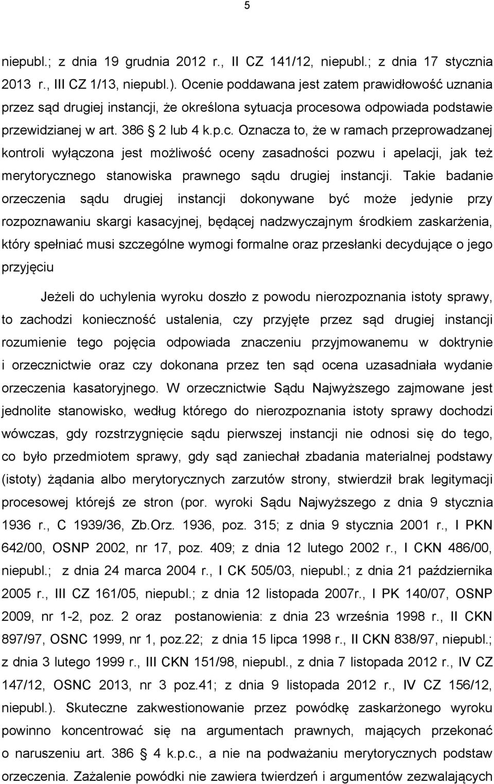 Takie badanie orzeczenia sądu drugiej instancji dokonywane być może jedynie przy rozpoznawaniu skargi kasacyjnej, będącej nadzwyczajnym środkiem zaskarżenia, który spełniać musi szczególne wymogi