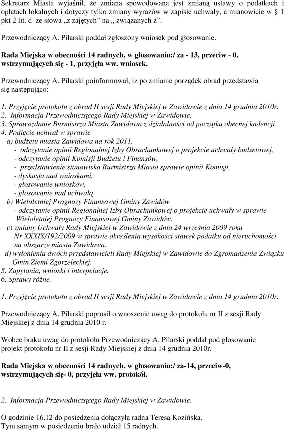 Rada Miejska w obecności 14 radnych, w głosowaniu:/ za - 13, przeciw - 0, wstrzymujących się - 1, przyjęła ww. wniosek. Przewodniczący A.