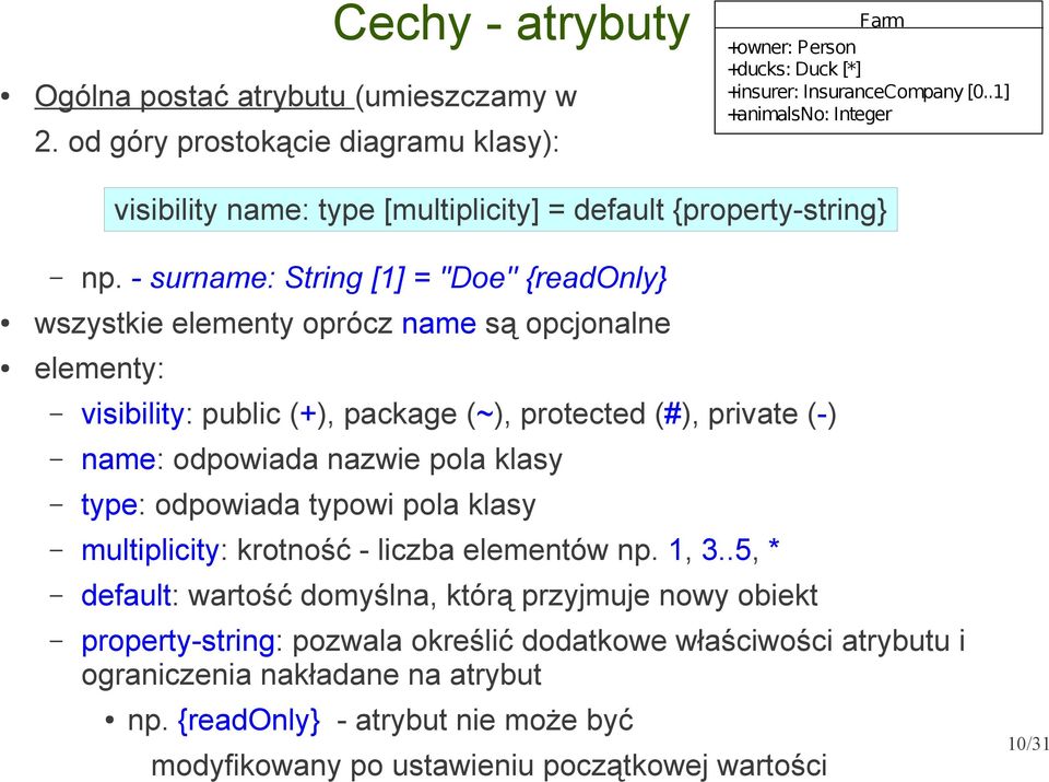 - surname: String [1] = ''Doe'' {readonly} wszystkie elementy oprócz name są opcjonalne elementy: visibility: public (+), package (~), protected (#), private (-) name: odpowiada nazwie pola klasy