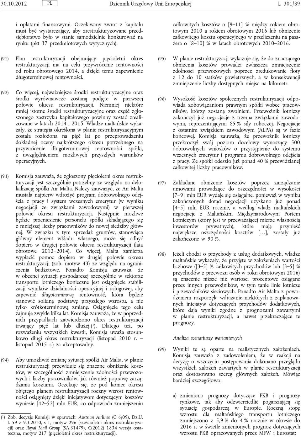 (91) Plan restrukturyzacji obejmujący pięcioletni okres restrukturyzacji ma na celu przywrócenie rentowności od roku obrotowego 2014, a dzięki temu zapewnienie długoterminowej rentowności.