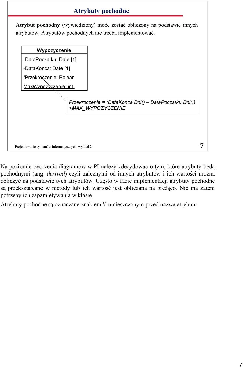 Dni()) >MAX_WYPOZYCZENIE Projektowanie systemów informatycznych, wykład 2 7 Na poziomie tworzenia diagramów w PI należy zdecydować o tym, które atrybuty będą pochodnymi (ang.