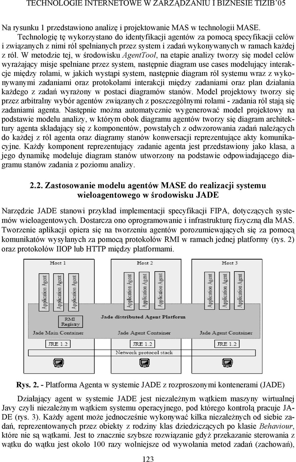 W metodzie tej, w środowisku AgentTool, na etapie analizy tworzy się model celów wyrażający misje spełniane przez system, następnie diagram use cases modelujący interakcje między rolami, w jakich