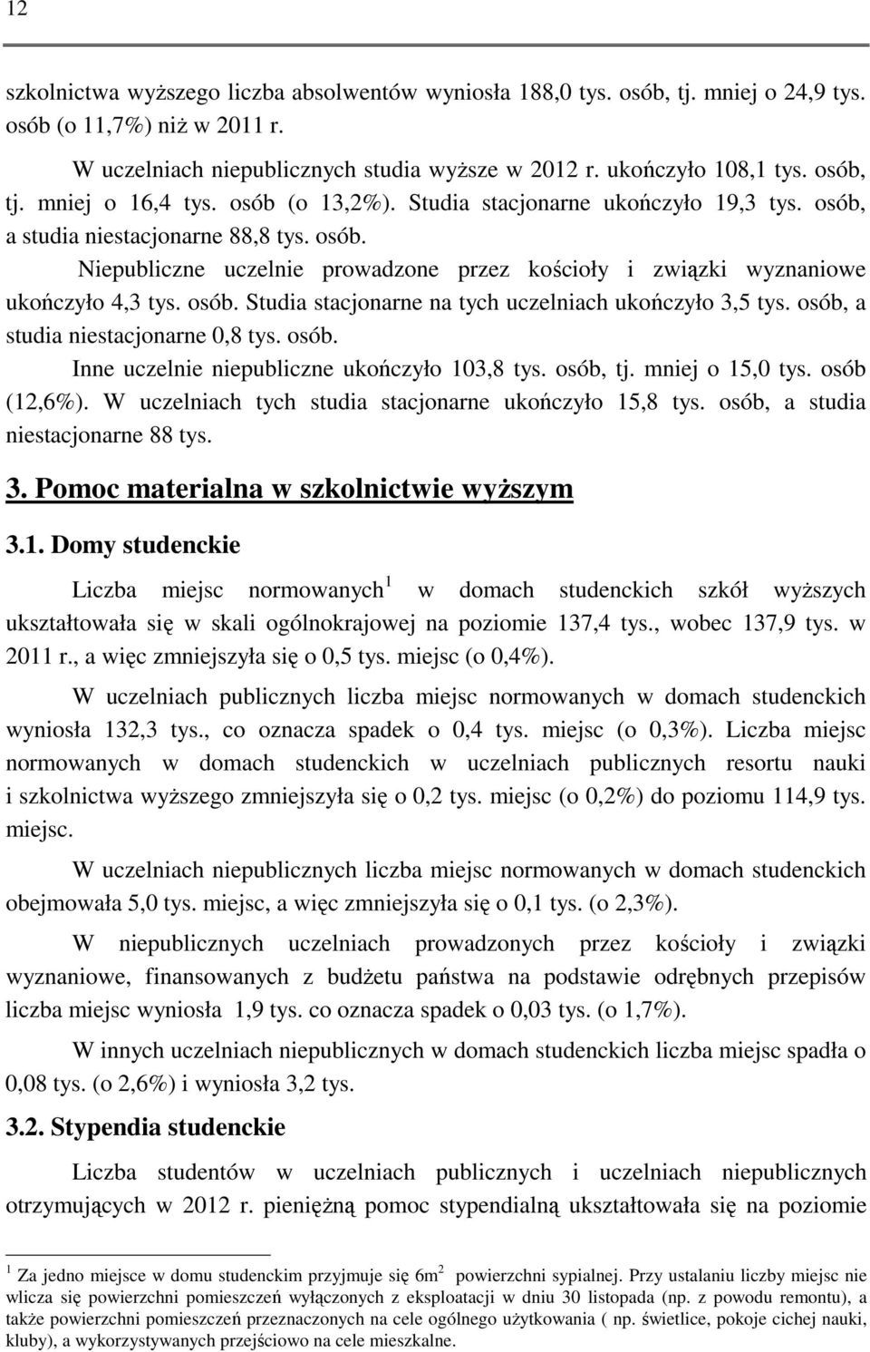 osób. Studia stacjonarne na tych uczelniach ukończyło 3,5 tys. osób, a studia niestacjonarne 0,8 tys. osób. Inne uczelnie niepubliczne ukończyło 103,8 tys. osób, tj. mniej o 15,0 tys. osób (12,6%).