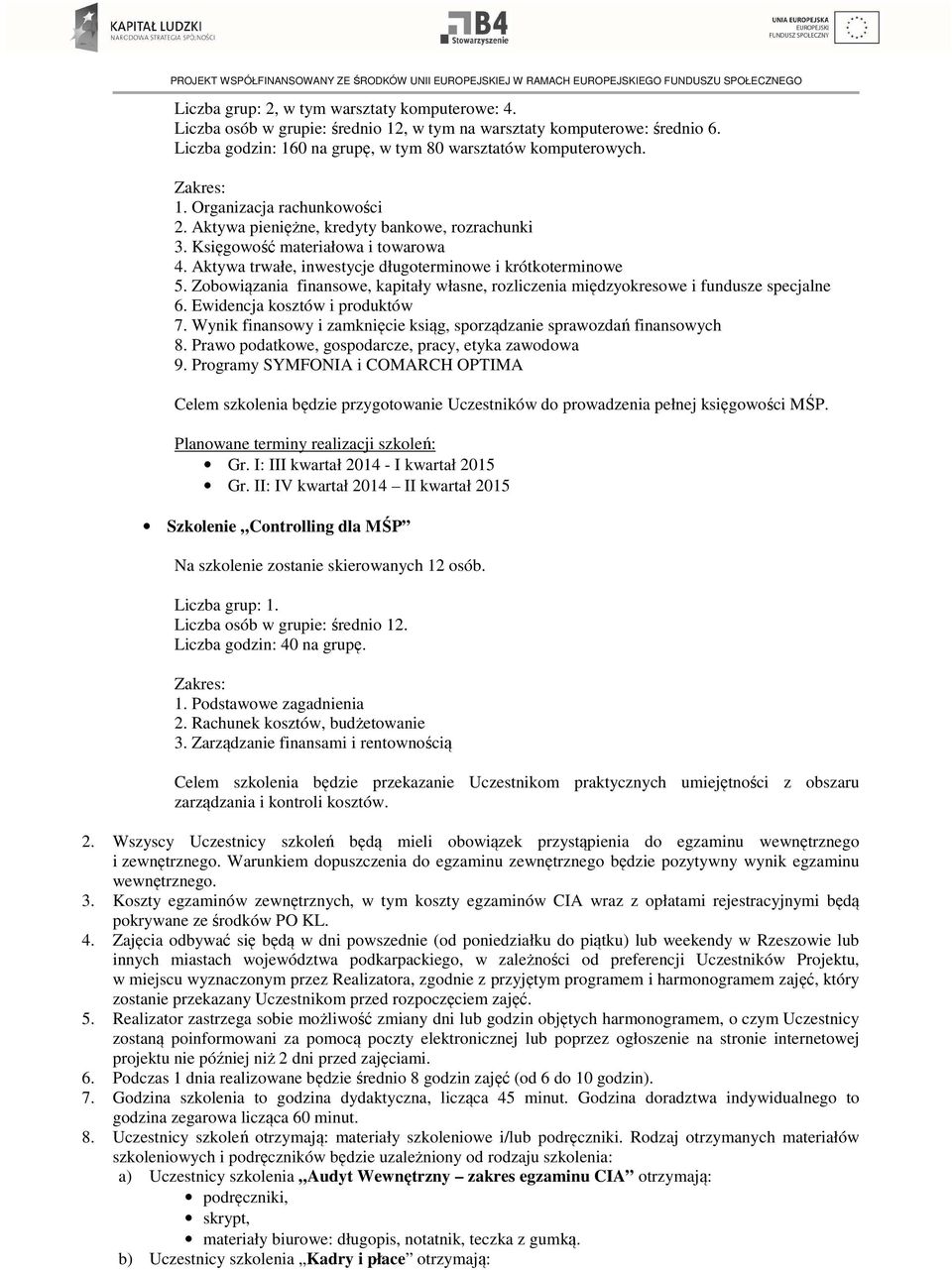 Zobowiązania finansowe, kapitały własne, rozliczenia międzyokresowe i fundusze specjalne 6. Ewidencja kosztów i produktów 7. Wynik finansowy i zamknięcie ksiąg, sporządzanie sprawozdań finansowych 8.