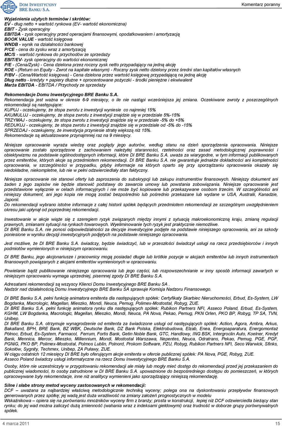 wartości ekonomicznej P/E - (Cena/Zysk) - Cena dzielona przez roczny zysk netto przypadający na jedną akcję ROE - (Return on Equity - Zwrot na kapitale własnym) - Roczny zysk netto dzielony przez