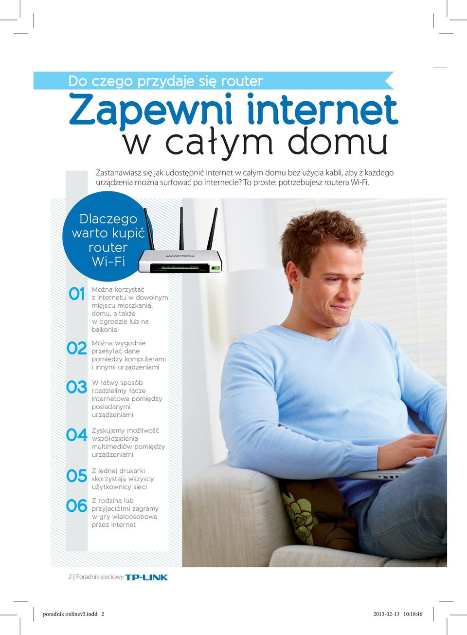 Dlaczego warto kupić router WiFi 01 02 03 04 05 06 Można korzystać z internetu w dowolnym miejscu mieszkania, domu, a także w ogrodzie lub na balkonie Można wygodnie przesyłać dane pomiędzy