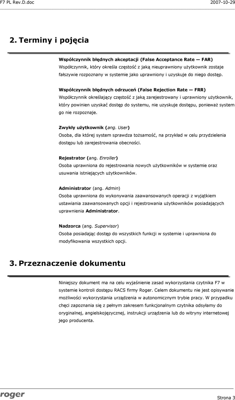 Współczynnik błędnych odrzuceń (False Rejection Rate FRR) Współczynnik określający częstość z jaką zarejestrowany i uprawniony użytkownik, który powinien uzyskać dostęp do systemu, nie uzyskuje