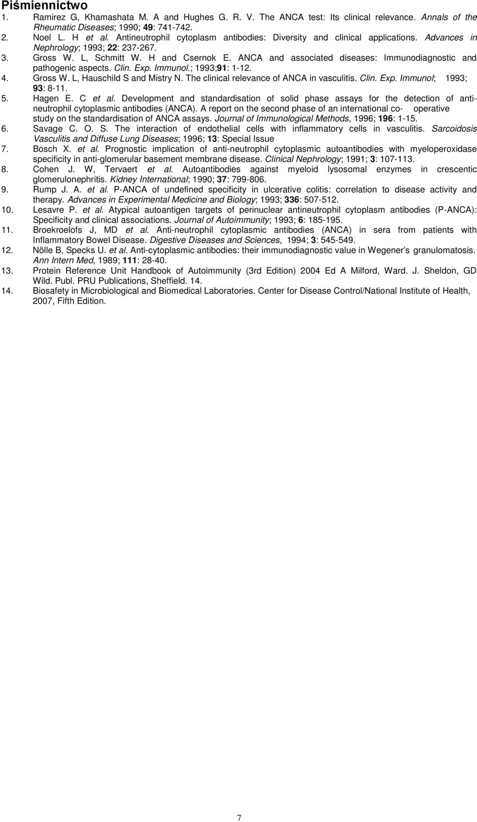 ANCA and associated diseases: Immunodiagnostic and pathogenic aspects. Clin. Exp. Immunol.; 199;91: 1-12. 4. Gross W. L, Hauschild S and Mistry N. The clinical relevance of ANCA in vasculitis. Clin. Exp. Immunol; 199; 9: 8-11.