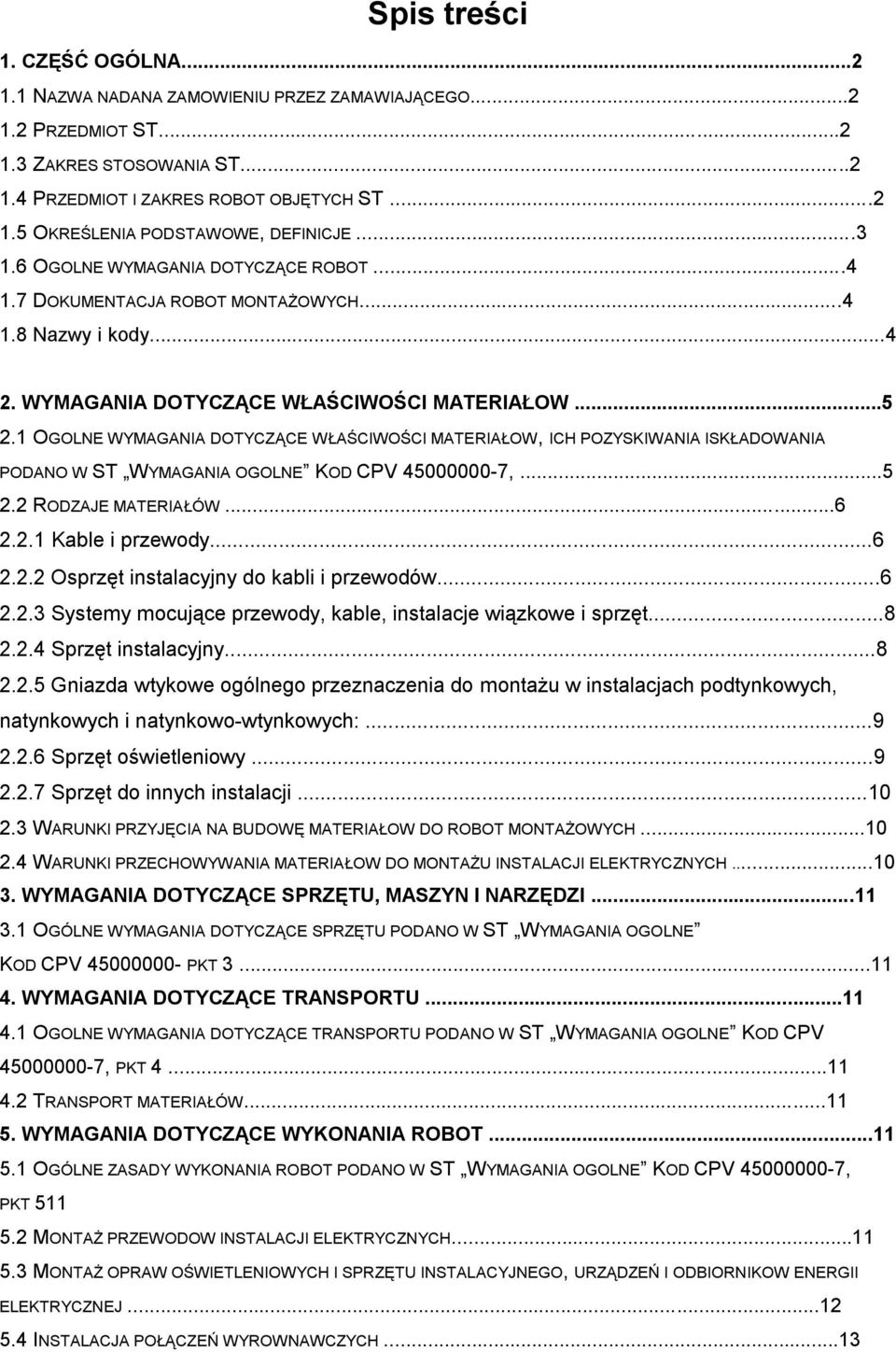 1 OGOLNE WYMAGANIA DOTYCZĄCE WŁAŚCIWOŚCI MATERIAŁOW, ICH POZYSKIWANIA ISKŁADOWANIA PODANO W ST WYMAGANIA OGOLNE KOD CPV 45000000-7,...5 2.2 RODZAJE MATERIAŁÓW...6 2.2.1 Kable i przewody...6 2.2.2 Osprzęt instalacyjny do kabli i przewodów.