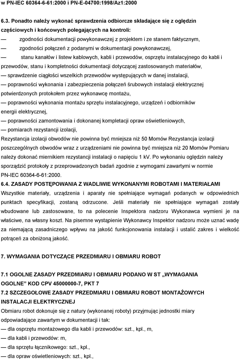 Ponadto należy wykonać sprawdzenia odbiorcze składające się z oględzin częściowych i końcowych polegających na kontroli: zgodności dokumentacji powykonawczej z projektem i ze stanem faktycznym,