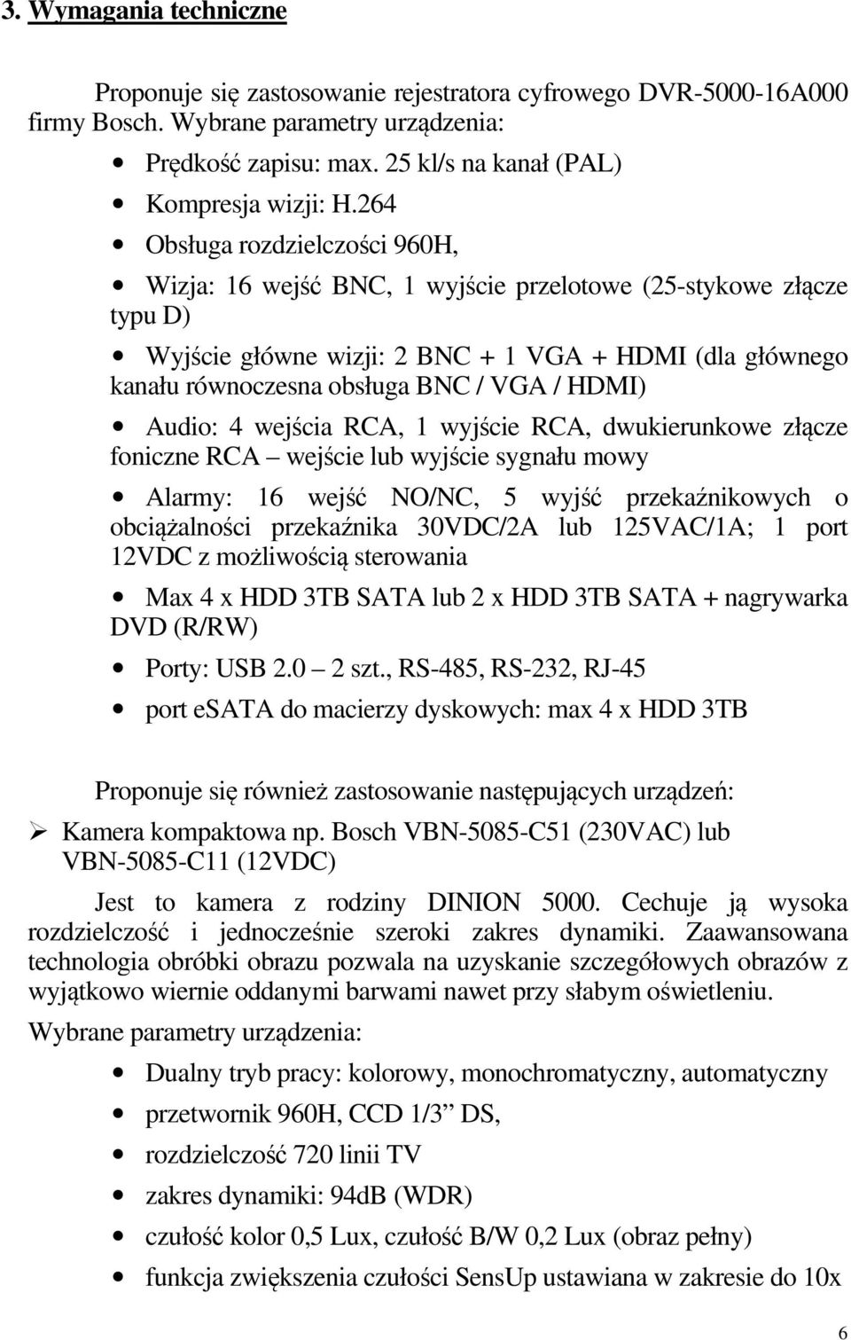 HDMI) Audio: 4 wejścia RCA, 1 wyjście RCA, dwukierunkowe złącze foniczne RCA wejście lub wyjście sygnału mowy Alarmy: 16 wejść NO/NC, 5 wyjść przekaźnikowych o obciążalności przekaźnika 30VDC/2A lub