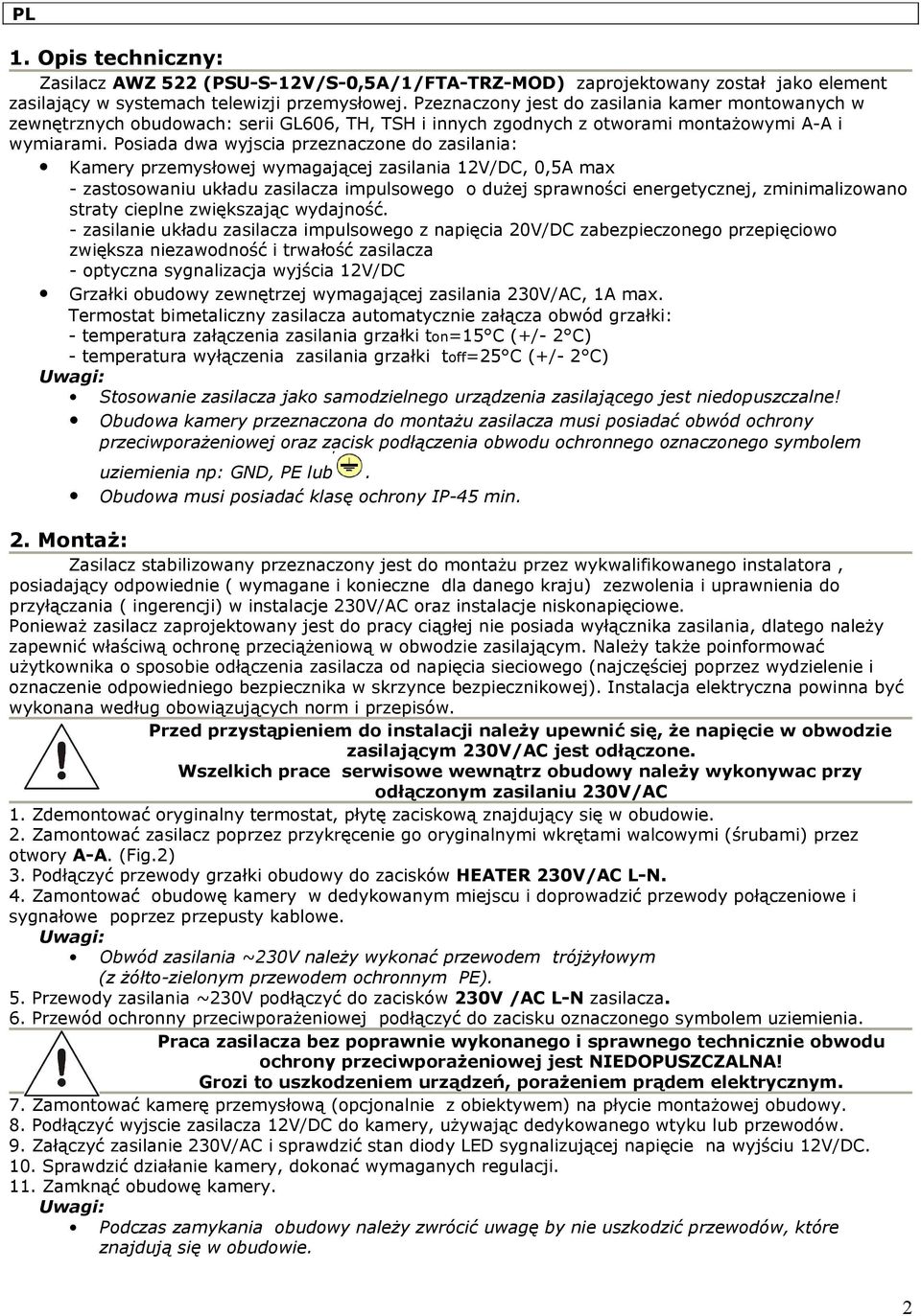 Posiada dwa wyjscia przeznaczone do zasilania: Kamery przemysłowej wymagającej zasilania 12V/DC, 0,5A max - zastosowaniu układu zasilacza impulsowego o dużej sprawności energetycznej, zminimalizowano