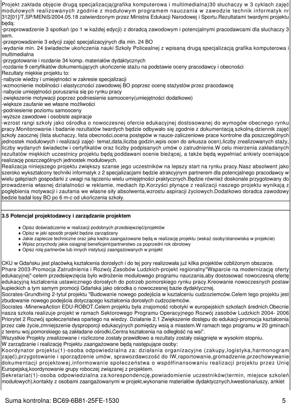 Rezultatami twardymi projektu będą: -przeprowadzenie 3 spotkań (po 1 w każdej edycji) z doradcą zawodowym i potencjalnymi pracodawcami dla słuchaczy 3 sem.