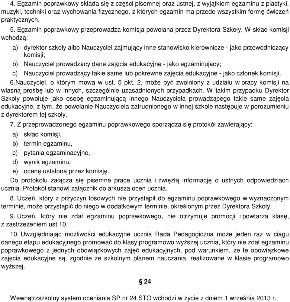 W skład komisji wchodzą: a) dyrektor szkoły albo Nauczyciel zajmujący inne stanowisko kierownicze - jako przewodniczący komisji; b) Nauczyciel prowadzący dane zajęcia edukacyjne - jako egzaminujący;