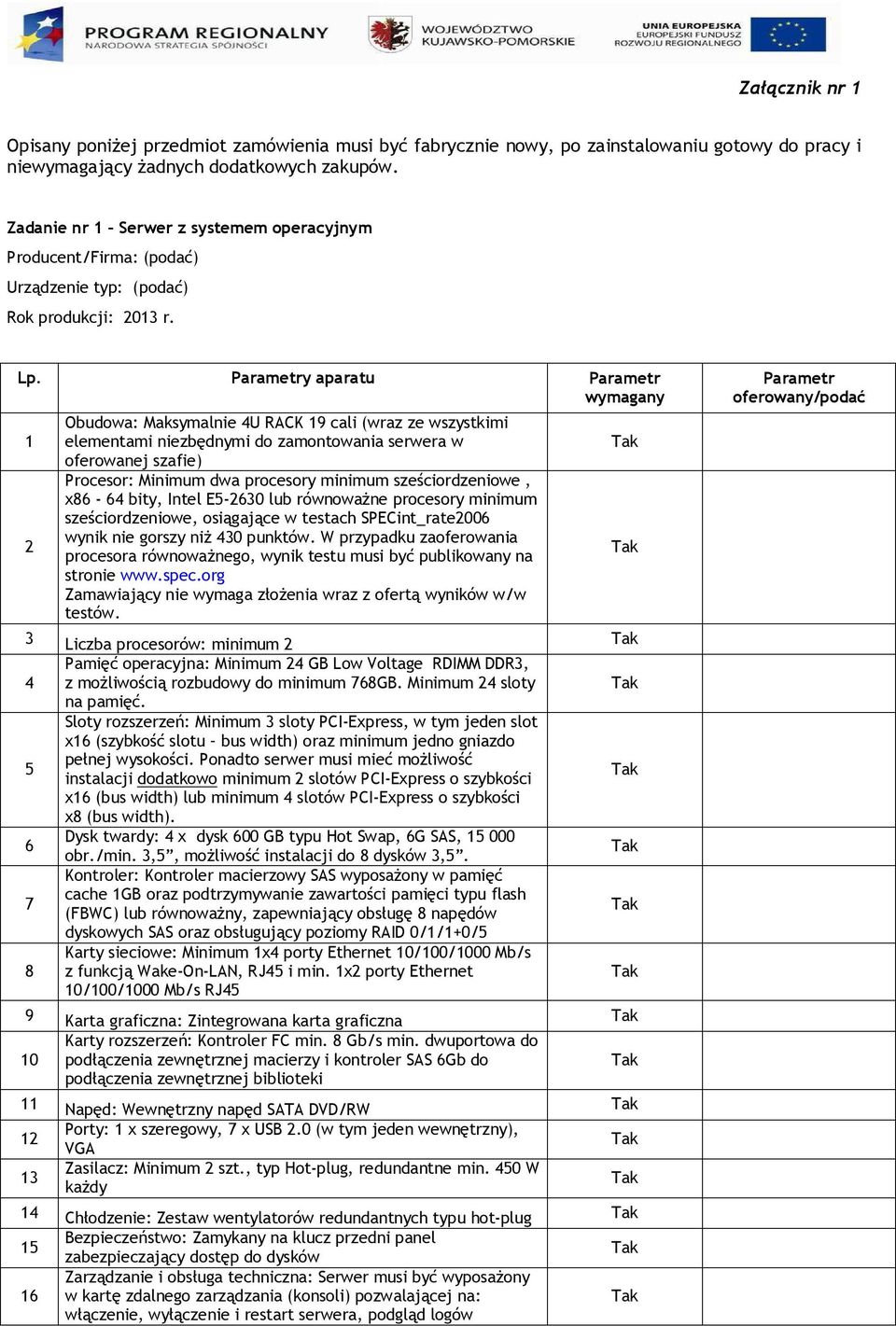 y aparatu 1 2 Obudowa: Maksymalnie 4U RACK 19 cali (wraz ze wszystkimi elementami niezbędnymi do zamontowania serwera w oferowanej szafie) Procesor: Minimum dwa procesory minimum sześciordzeniowe,