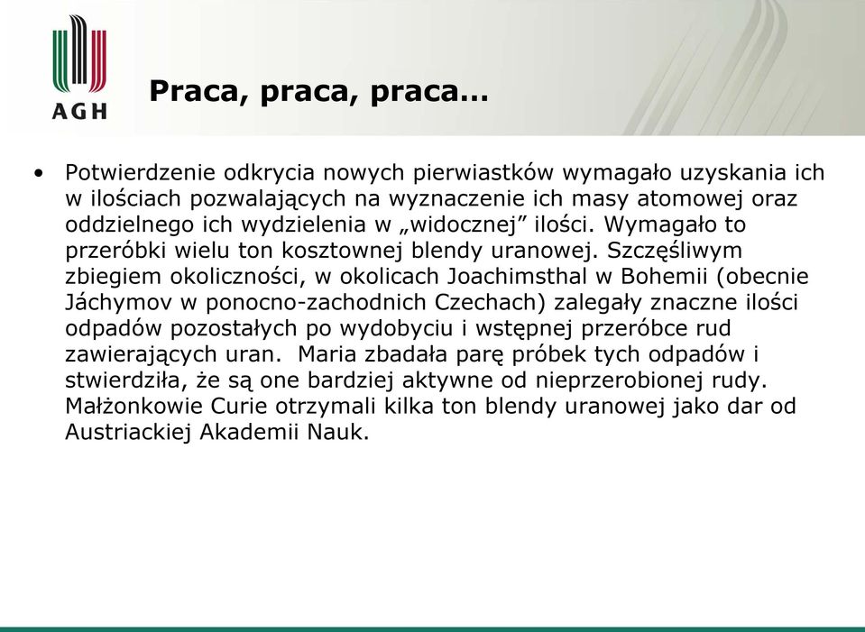 Szczęśliwym zbiegiem okoliczności, w okolicach Joachimsthal w Bohemii (obecnie Jáchymov w ponocno-zachodnich Czechach) zalegały znaczne ilości odpadów pozostałych po