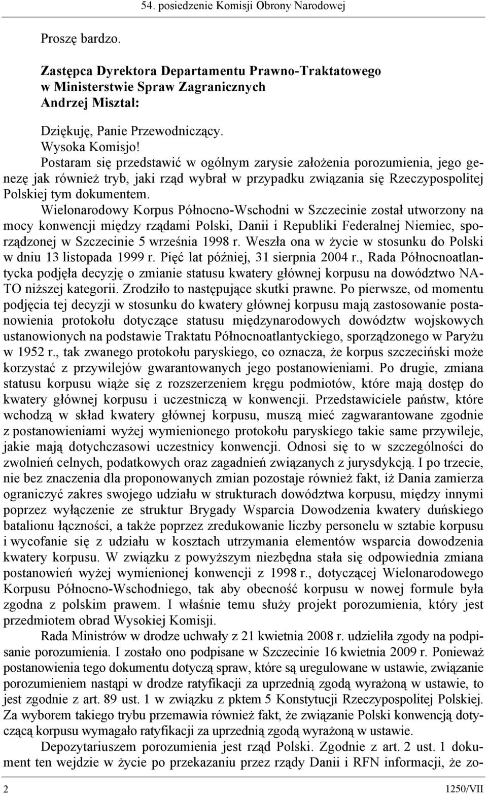 Wielonarodowy Korpus Północno-Wschodni w Szczecinie został utworzony na mocy konwencji między rządami Polski, Danii i Republiki Federalnej Niemiec, sporządzonej w Szczecinie 5 września 1998 r.