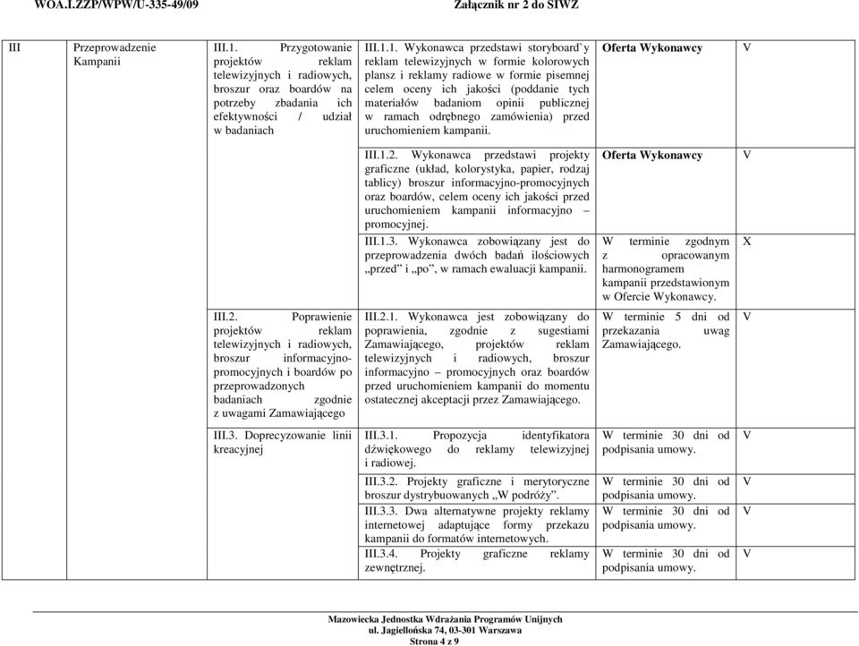 1. Wykonawca przedstawi storyboard`y reklam telewizyjnych w formie kolorowych plansz i reklamy radiowe w formie pisemnej celem oceny ich jakości (poddanie tych materiałów badaniom opinii publicznej w