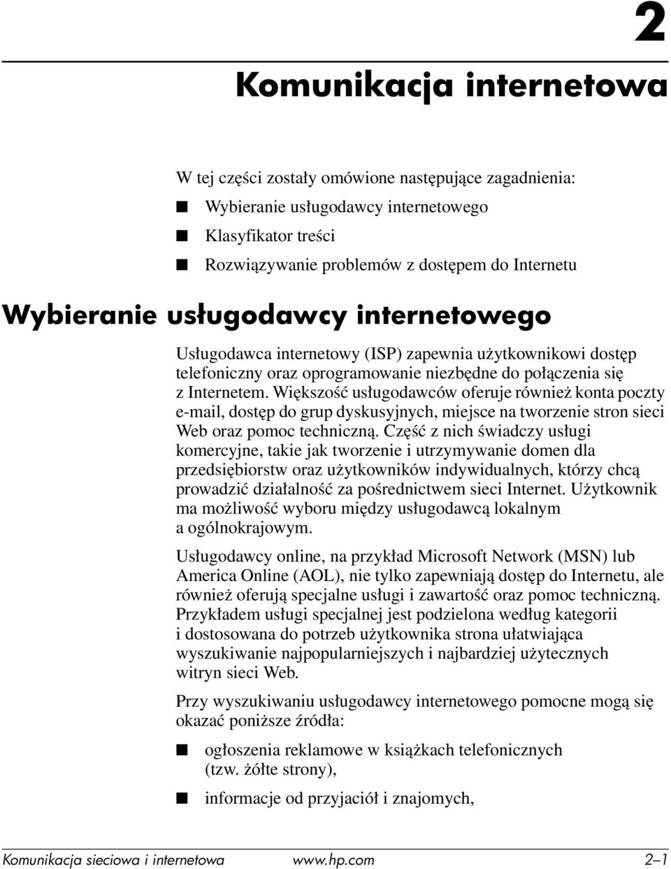 Większość usługodawców oferuje również konta poczty e-mail, dostęp do grup dyskusyjnych, miejsce na tworzenie stron sieci Web oraz pomoc techniczną.