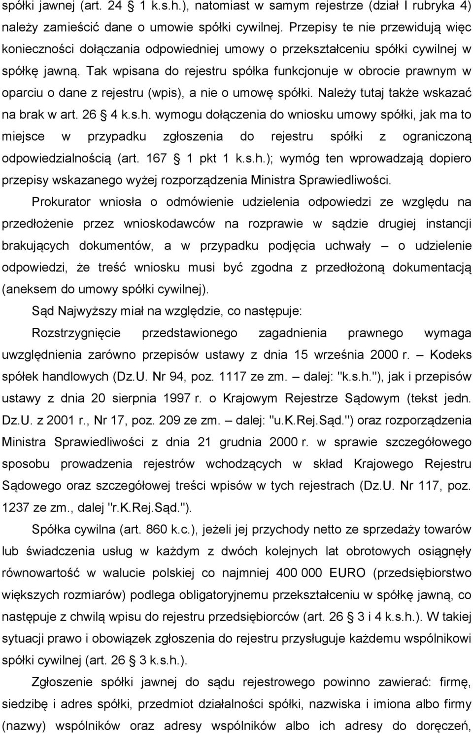 Tak wpisana do rejestru spółka funkcjonuje w obrocie prawnym w oparciu o dane z rejestru (wpis), a nie o umowę spółki. Należy tutaj także wskazać na brak w art. 26 4 k.s.h.