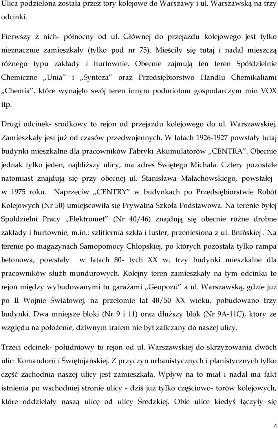 Obecnie zajmują ten teren Spółdzielnie Chemiczne Unia i Synteza oraz Przedsiębiorstwo Handlu Chemikaliami Chemia, które wynajęło swój teren innym podmiotom gospodarczym min VOX itp.