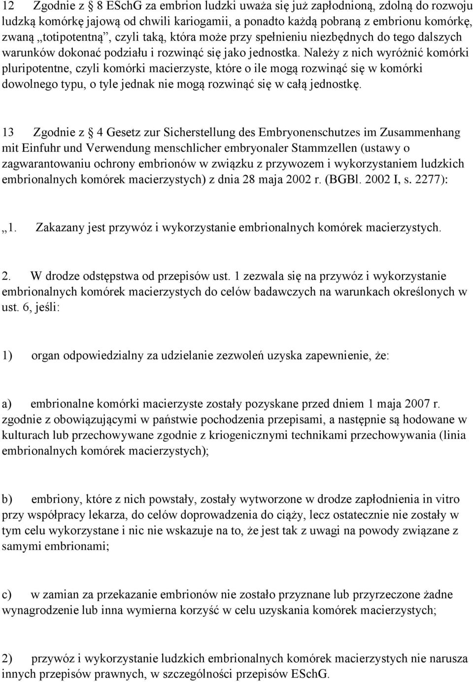 Należy z nich wyróżnić komórki pluripotentne, czyli komórki macierzyste, które o ile mogą rozwinąć się w komórki dowolnego typu, o tyle jednak nie mogą rozwinąć się w całą jednostkę.