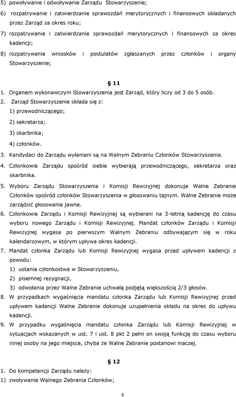 Organem wykonawczym Stowarzyszenia jest Zarząd, który liczy od 3 do 5 osób. 2. Zarząd Stowarzyszenie składa się z: 1) przewodniczącego; 2) sekretarza; 3) skarbnika; 4) członków. 3. Kandydaci do Zarządu wyłaniani są na Walnym Zebraniu Członków Stowarzyszenia.