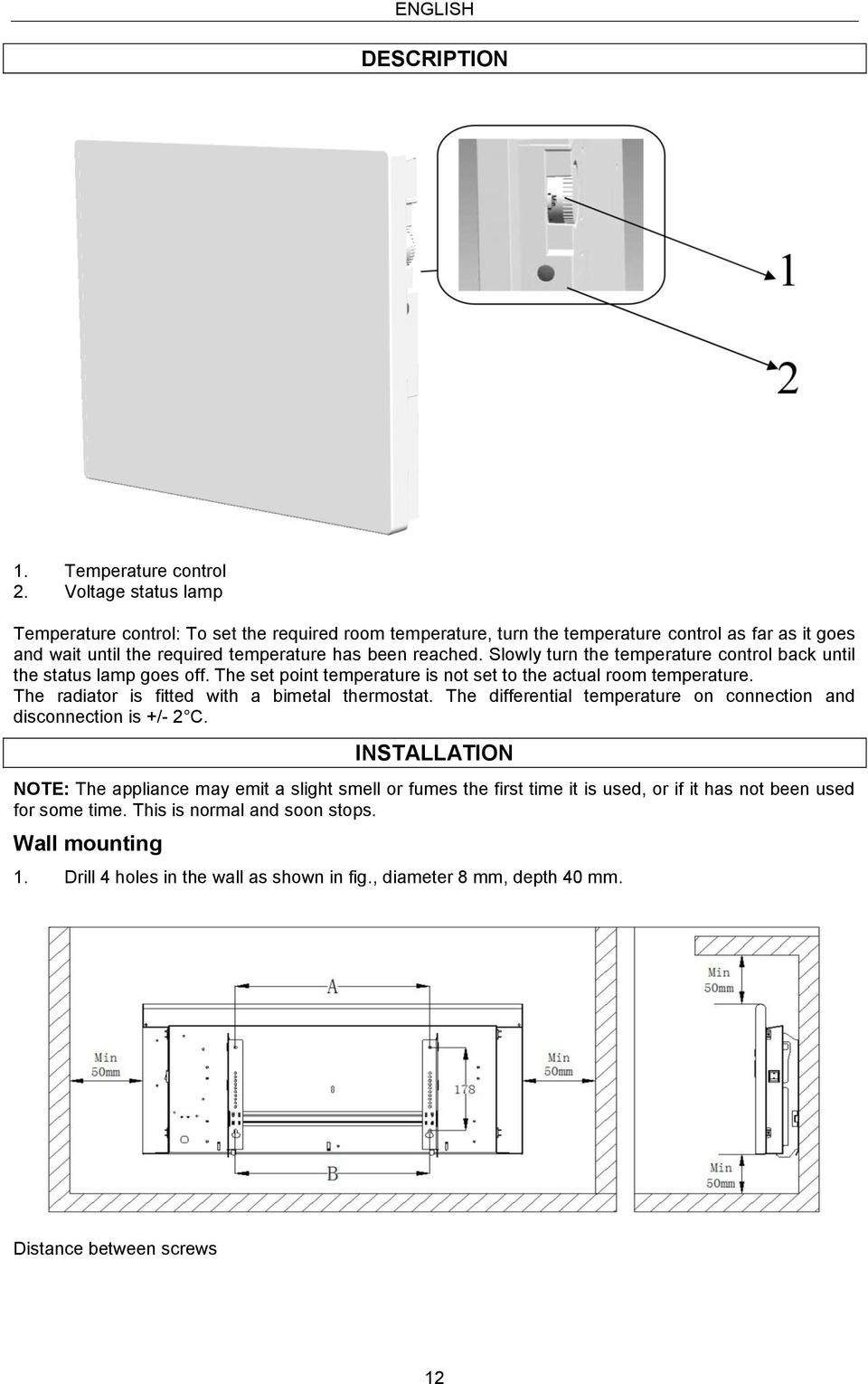 Slowly turn the temperature control back until the status lamp goes off. The set point temperature is not set to the actual room temperature. The radiator is fitted with a bimetal thermostat.