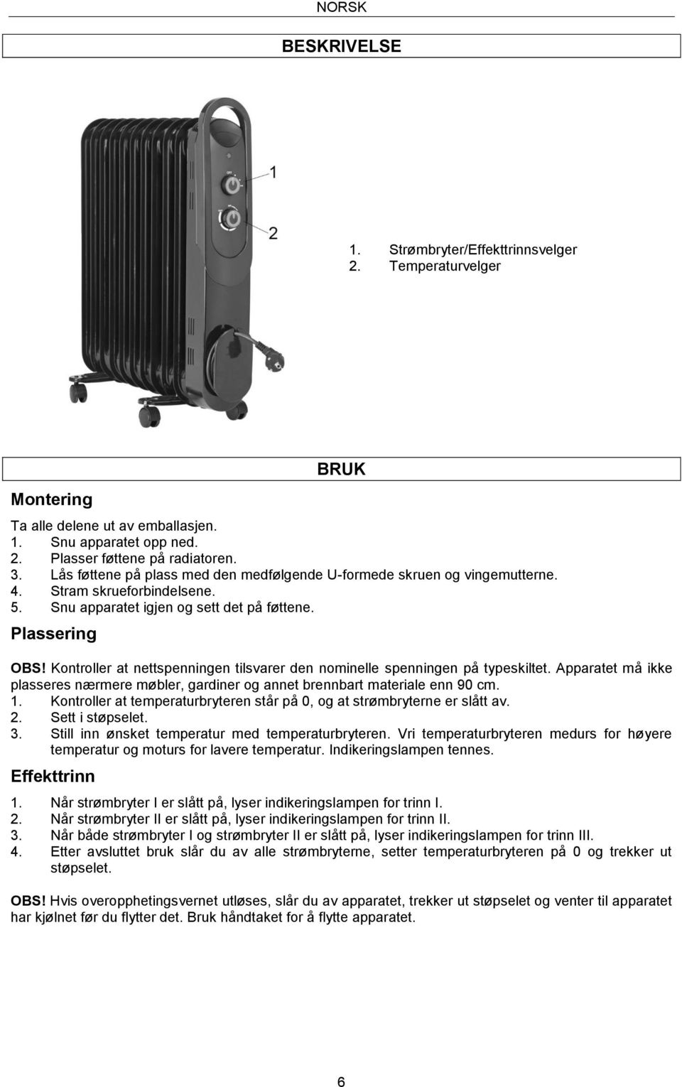 Kontroller at nettspenningen tilsvarer den nominelle spenningen på typeskiltet. Apparatet må ikke plasseres nærmere møbler, gardiner og annet brennbart materiale enn 90 cm. 1.