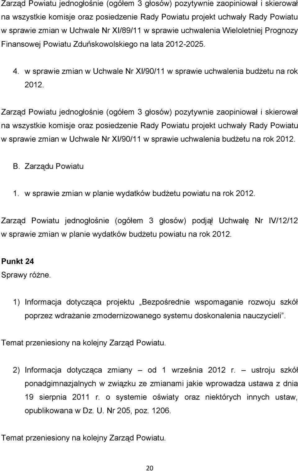 Zarząd Powiatu jednogłośnie (ogółem 3 głosów) pozytywnie zaopiniował i skierował na wszystkie komisje oraz posiedzenie Rady Powiatu projekt uchwały Rady Powiatu w sprawie zmian w Uchwale Nr XI/90/11