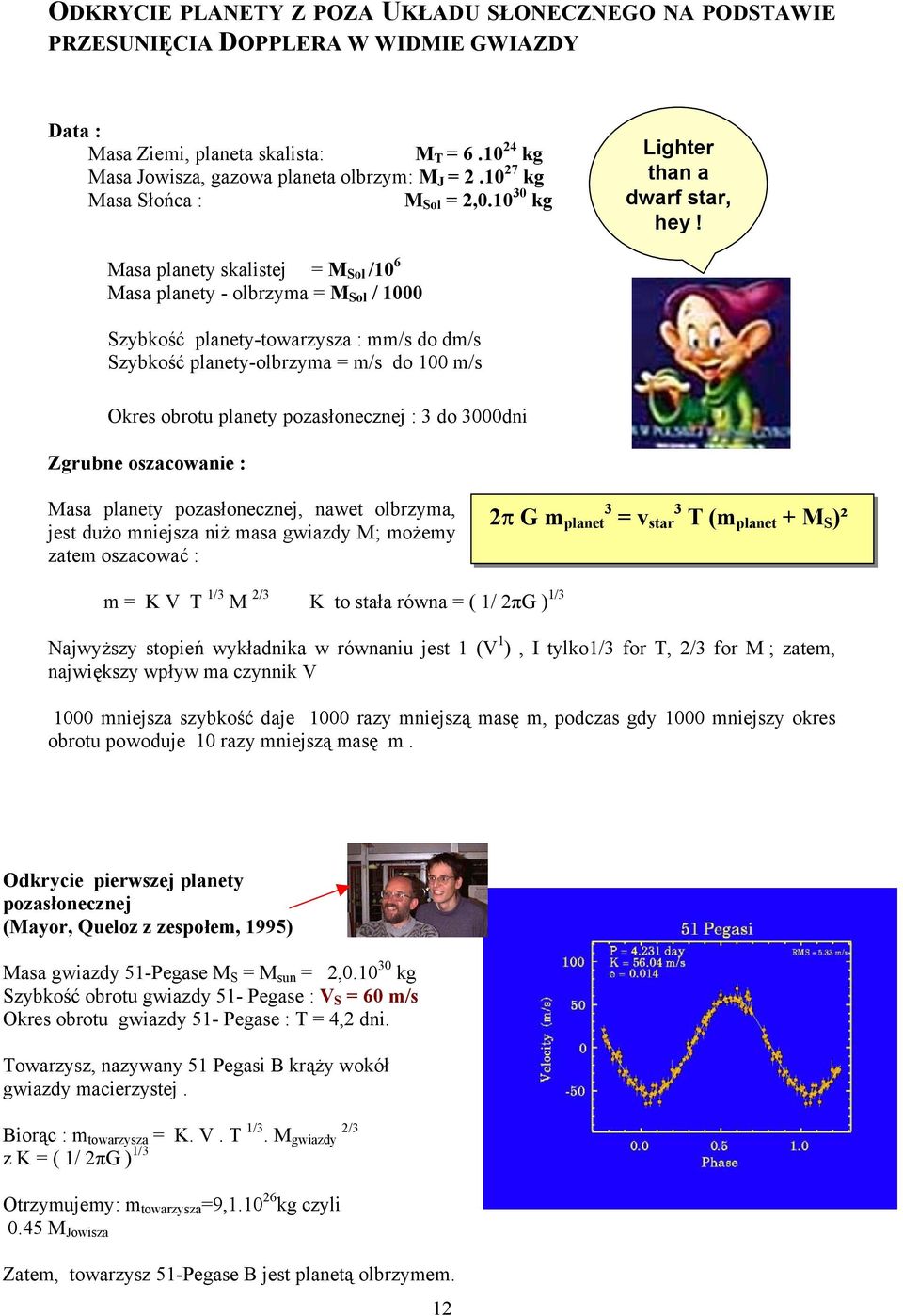Masa planety skalistej = M Sol /10 6 Masa planety - olbrzyma = M Sol / 1000 Szybkość planety-towarzysza : mm/s do dm/s Szybkość planety-olbrzyma = m/s do 100 m/s Okres obrotu planety pozasłonecznej :