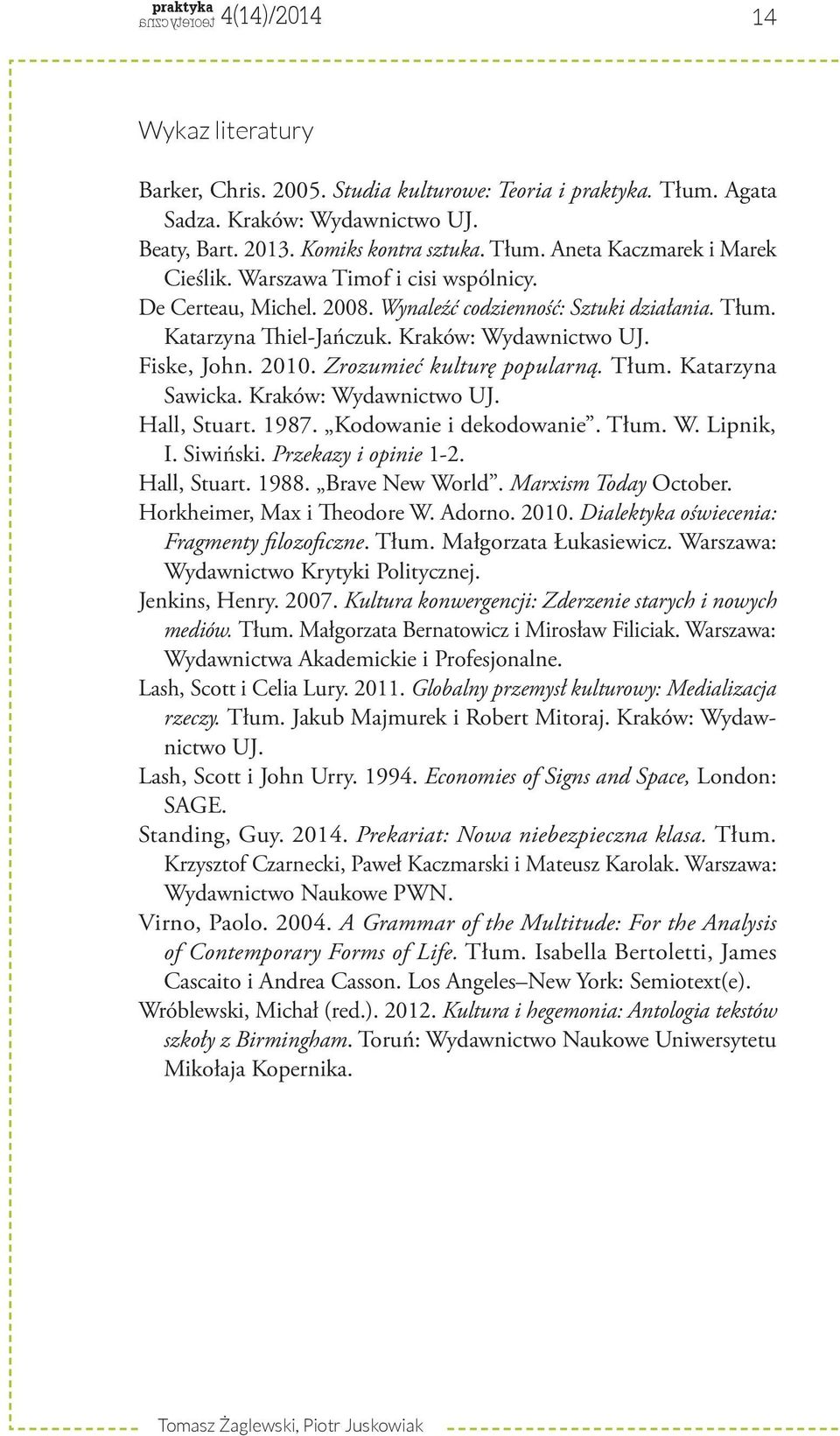 Zrozumieć kulturę popularną. Tłum. Katarzyna Sawicka. Kraków: Wydawnictwo UJ. Hall, Stuart. 1987. Kodowanie i dekodowanie. Tłum. W. Lipnik, I. Siwiński. Przekazy i opinie 1-2. Hall, Stuart. 1988.