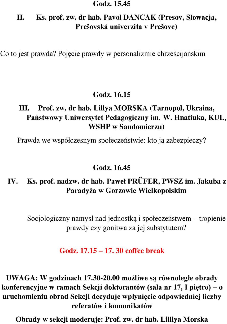 Jakuba z Paradyża w Gorzowie Wielkopolskim Socjologiczny namysł nad jednostką i społeczeństwem tropienie prawdy czy gonitwa za jej substytutem? Godz. 17.15 17. 30 coffee break UWAGA: W godzinach 17.