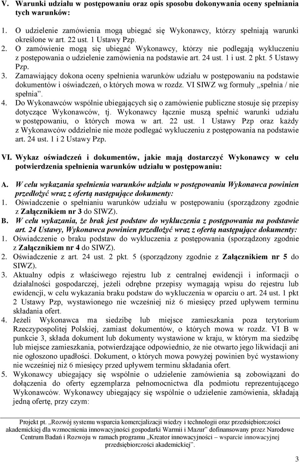 Zamawiający dokona oceny spełnienia warunków udziału w postępowaniu na podstawie dokumentów i oświadczeń, o których mowa w rozdz. VI SIWZ wg formuły spełnia / nie spełnia. 4.