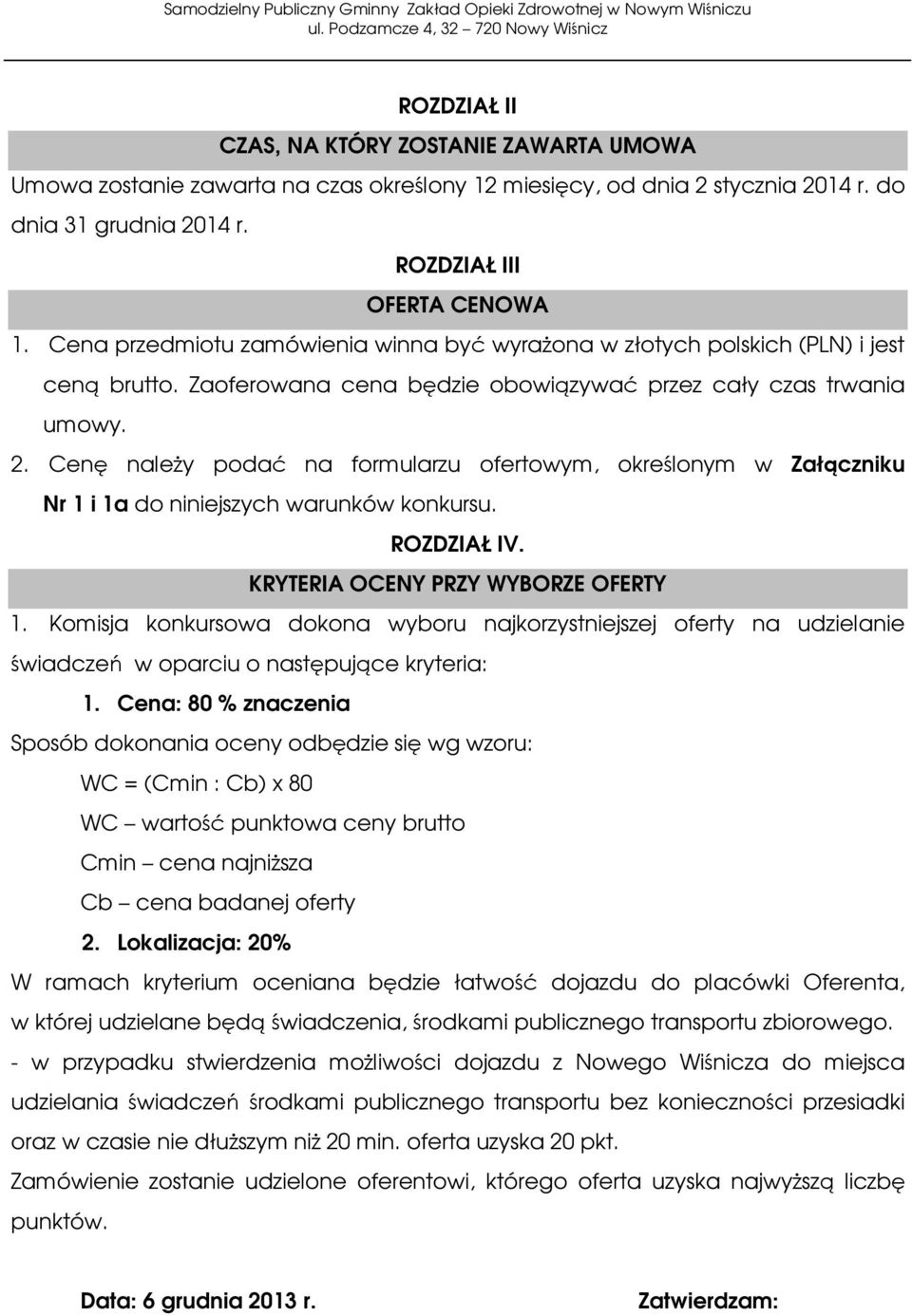 Cenę należy podać na formularzu ofertowym, określonym w Załączniku Nr 1 i 1a do niniejszych warunków konkursu. ROZDZIAŁ IV. KRYTERIA OCENY PRZY WYBORZE OFERTY 1.