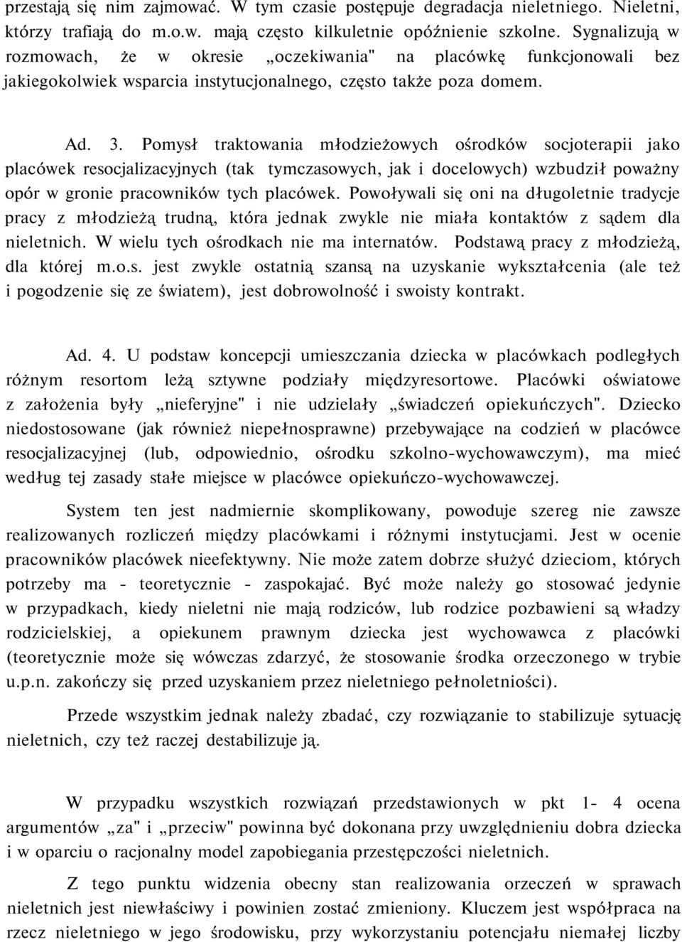 Pomysł traktowania młodzieżowych ośrodków socjoterapii jako placówek resocjalizacyjnych (tak tymczasowych, jak i docelowych) wzbudził poważny opór w gronie pracowników tych placówek.