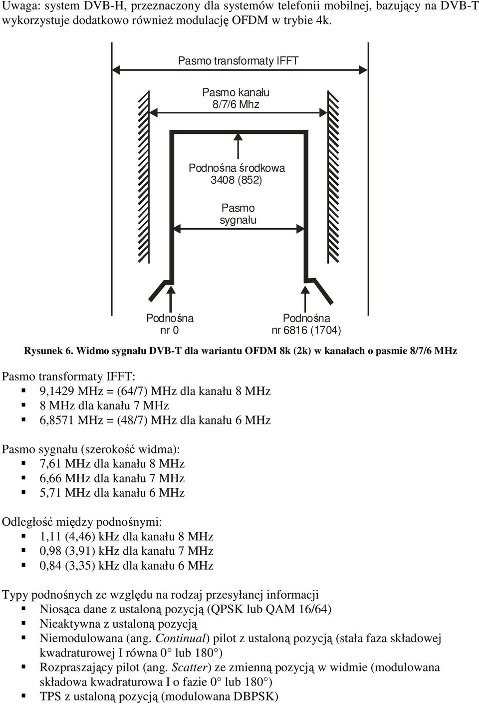 Widmo sygnału DVB-T dla wariantu OFDM 8k (2k) w kanałach o pasmie 8/7/6 MHz Pasmo transformaty IFFT: 9,1429 MHz = (64/7) MHz dla kanału 8 MHz 8 MHz dla kanału 7 MHz 6,8571 MHz = (48/7) MHz dla kanału