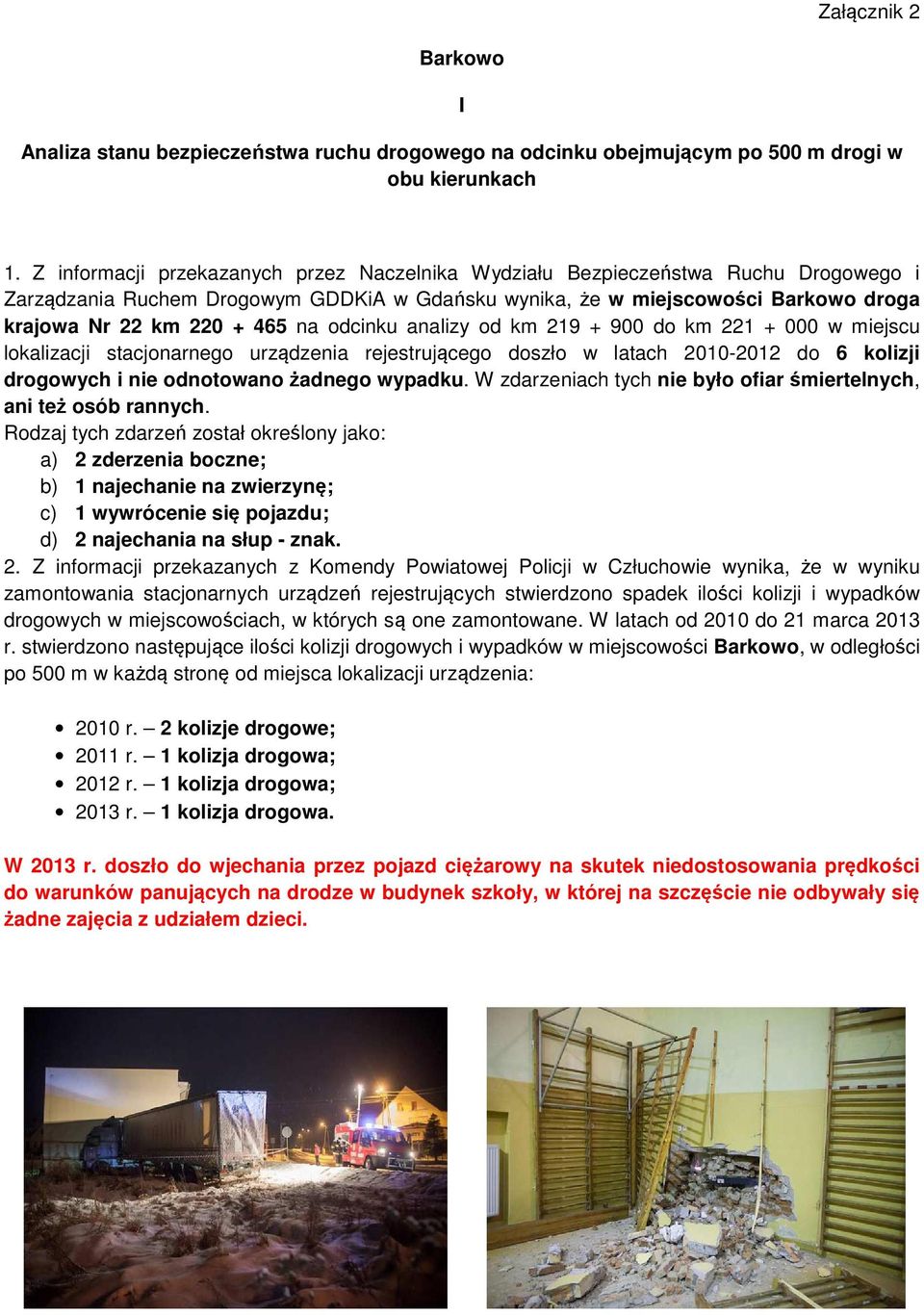 odcinku analizy od km 219 + 900 do km 221 + 000 w miejscu lokalizacji stacjonarnego urządzenia rejestrującego doszło w latach 2010-2012 do 6 kolizji drogowych i nie odnotowano żadnego wypadku.