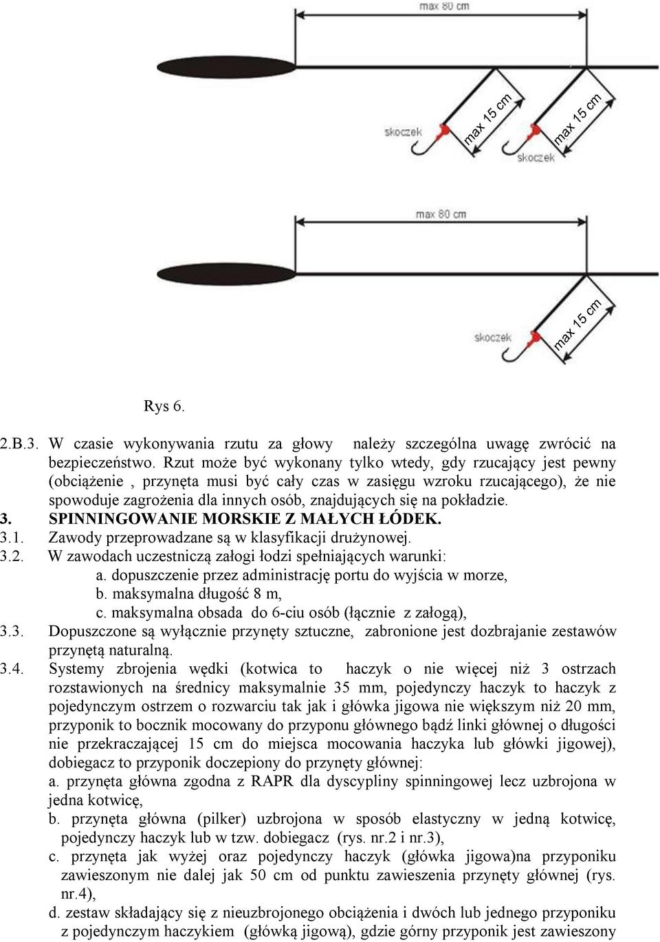 pokładzie. 3. SPINNINGOWANIE MORSKIE Z MAŁYCH ŁÓDEK. 3.1. Zawody przeprowadzane są w klasyfikacji drużynowej. 3.2. W zawodach uczestniczą załogi łodzi spełniających warunki: a.