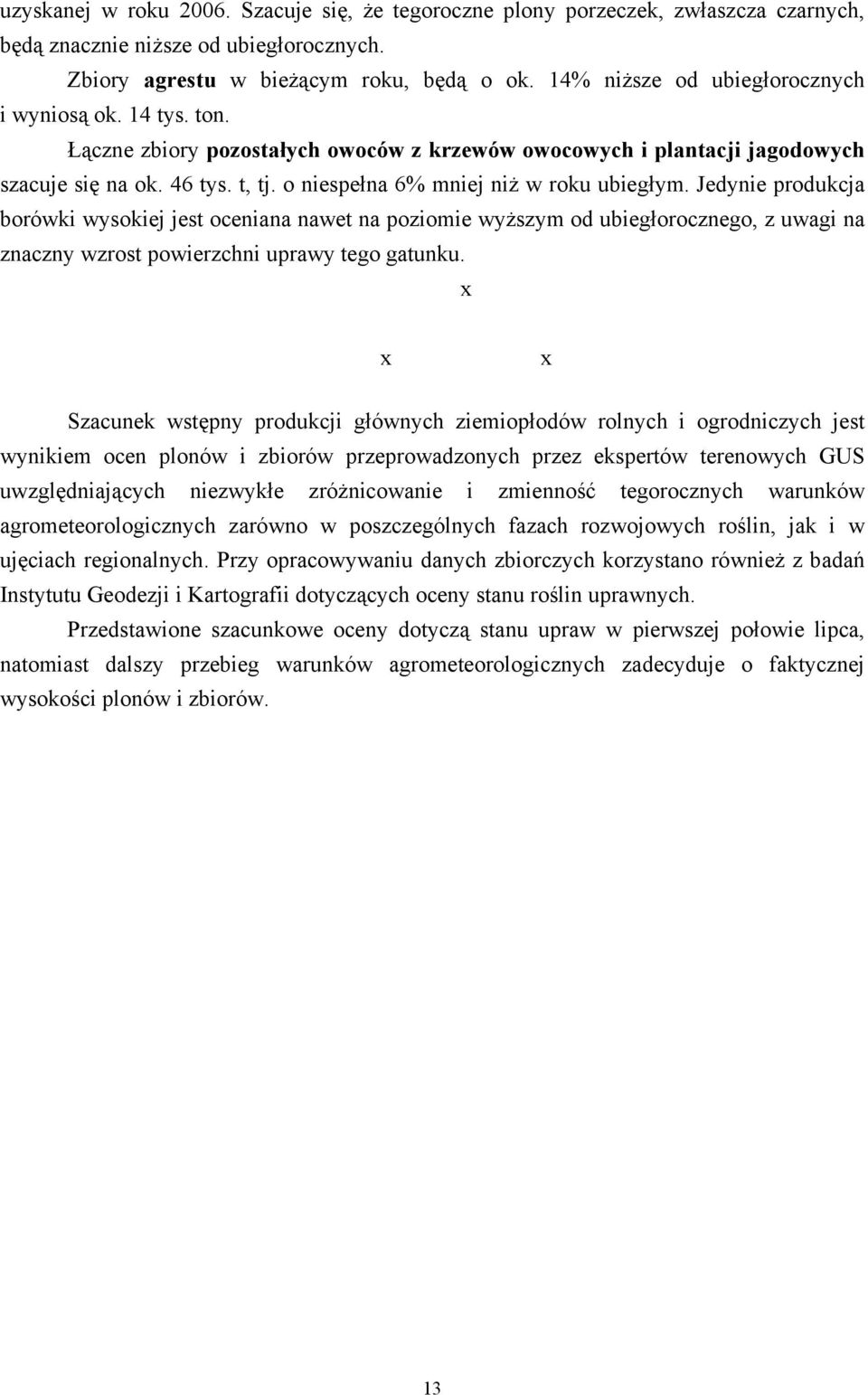 o niespełna 6% mniej niż w roku ubiegłym. Jedynie produkcja borówki wysokiej jest oceniana nawet na poziomie wyższym od ubiegłorocznego, z uwagi na znaczny wzrost powierzchni uprawy tego gatunku.