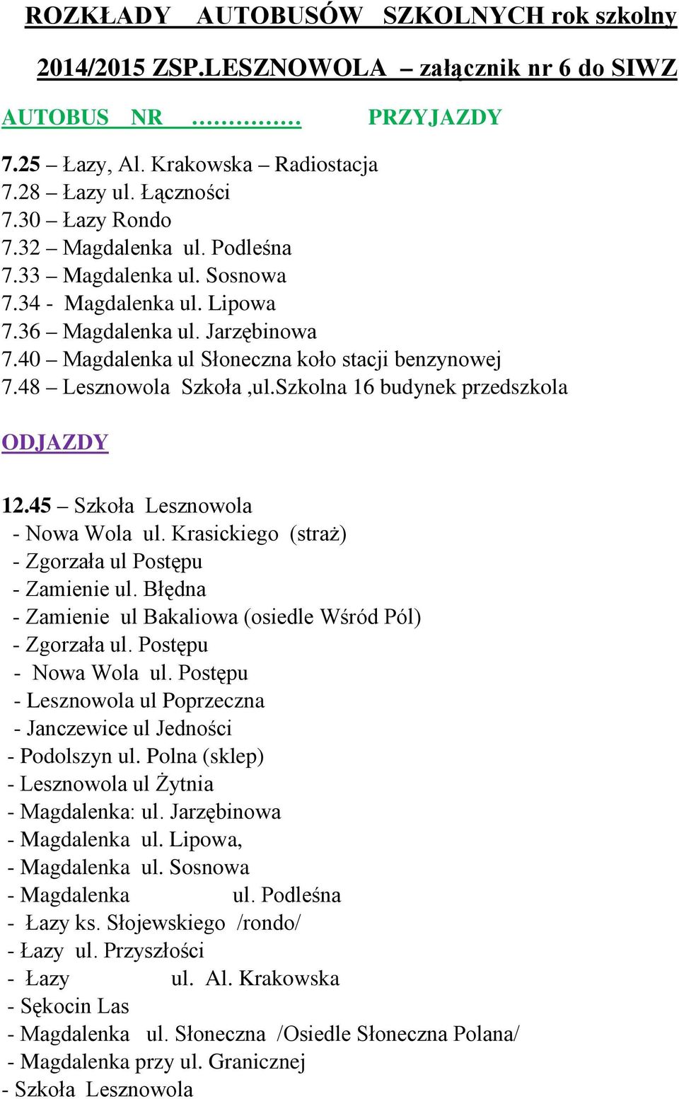 Szkolna 16 budynek przedszkola 12.45 Szkoła Lesznowola - Nowa Wola ul. Krasickiego (straż) - Zgorzała ul Postępu - Zamienie ul. Błędna - Zamienie ul Bakaliowa (osiedle Wśród Pól) - Zgorzała ul.