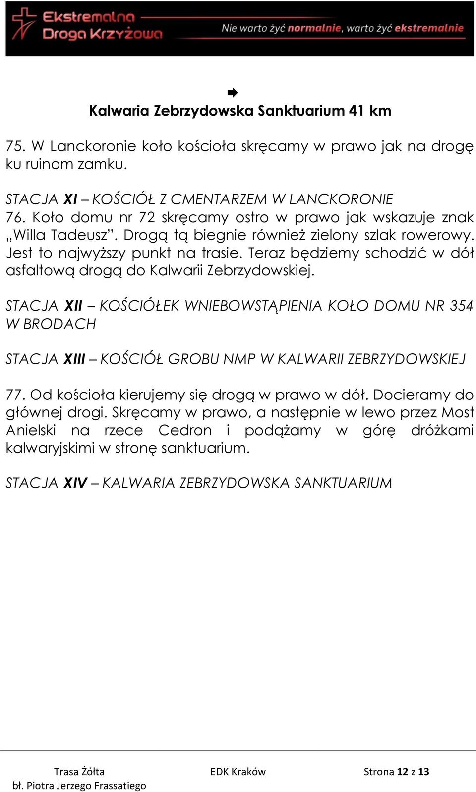 Teraz będziemy schodzić w dół asfaltową drogą do Kalwarii Zebrzydowskiej. STACJA XII KOŚCIÓŁEK WNIEBOWSTĄPIENIA KOŁO DOMU NR 354 W BRODACH STACJA XIII KOŚCIÓŁ GROBU NMP W KALWARII ZEBRZYDOWSKIEJ 77.