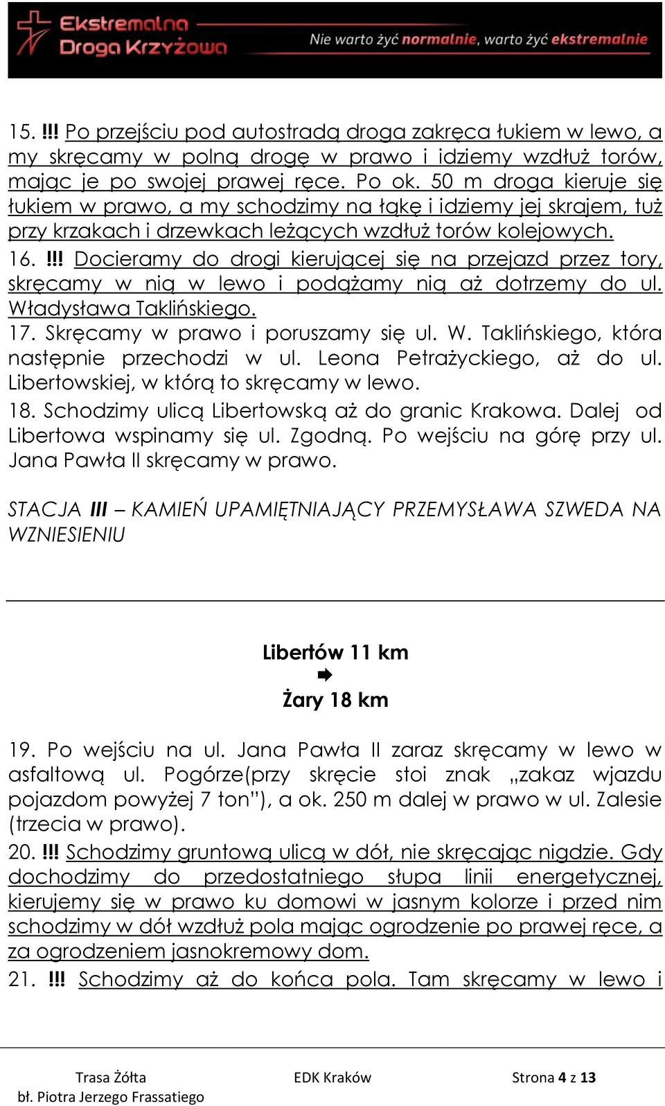 !!! Docieramy do drogi kierującej się na przejazd przez tory, skręcamy w nią w lewo i podążamy nią aż dotrzemy do ul. Władysława Taklińskiego. 17. Skręcamy w prawo i poruszamy się ul. W. Taklińskiego, która następnie przechodzi w ul.