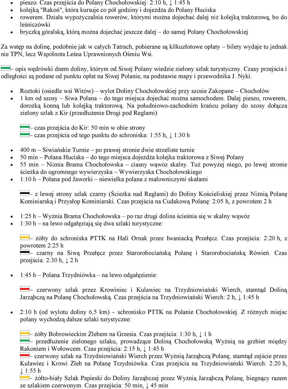 dolinę, podobnie jak w całych Tatrach, pobierane są kilkuzłotowe opłaty bilety wydaje tu jednak nie TPN, lecz Wspólnota Leśna Uprawnionych Ośmiu Wsi.