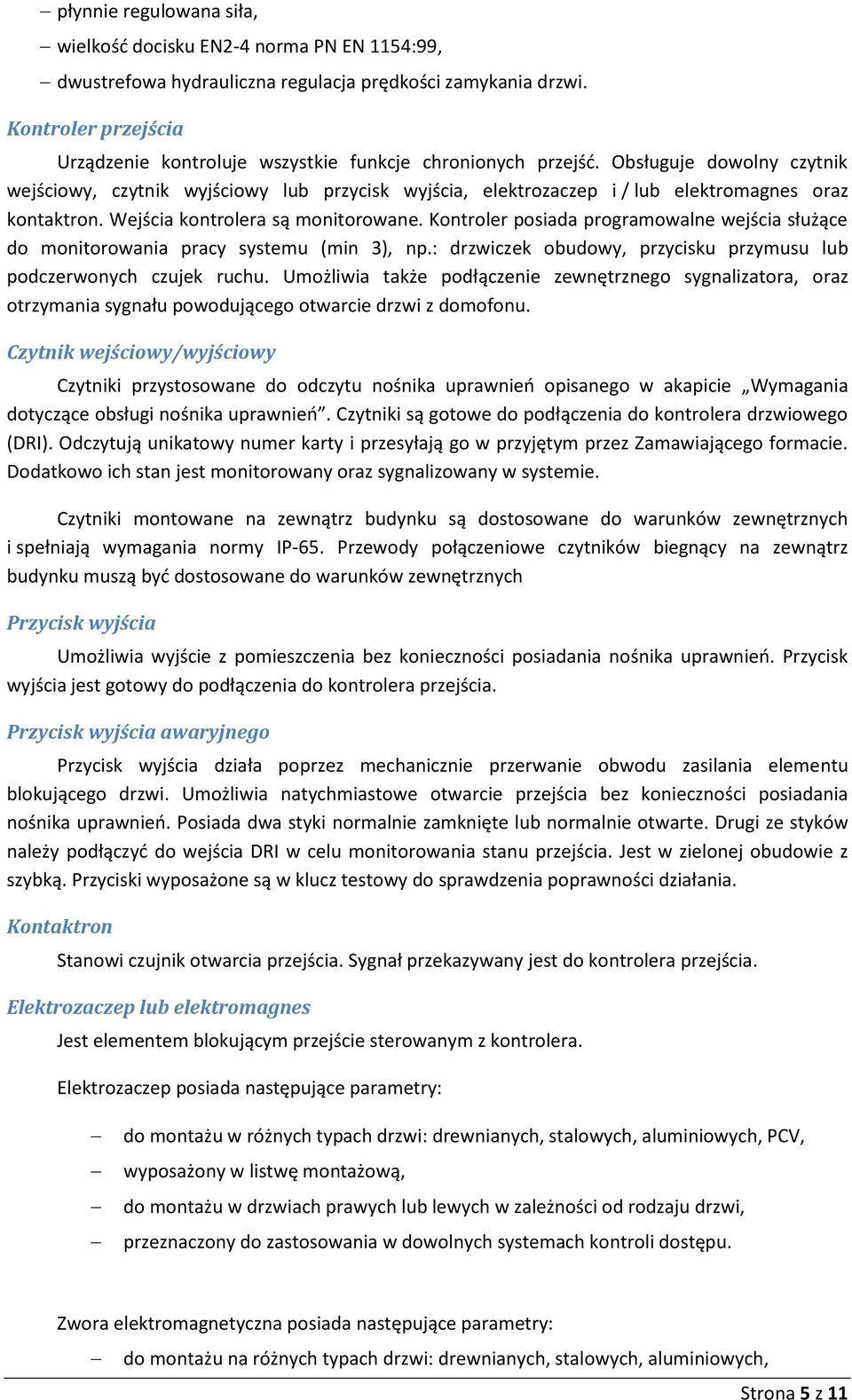 Obsługuje dowolny czytnik wejściowy, czytnik wyjściowy lub przycisk wyjścia, elektrozaczep i / lub elektromagnes oraz kontaktron. Wejścia kontrolera są monitorowane.