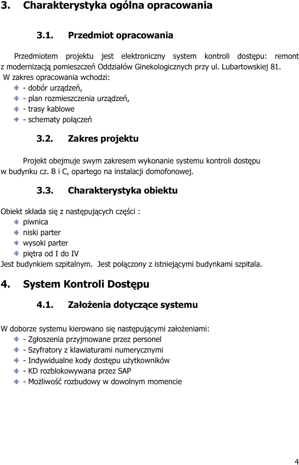 Zakres projektu Projekt obejmuje swym zakresem wykonanie systemu kontroli dostępu w budynku cz. B i C, opartego na instalacji domofonowej. 3.