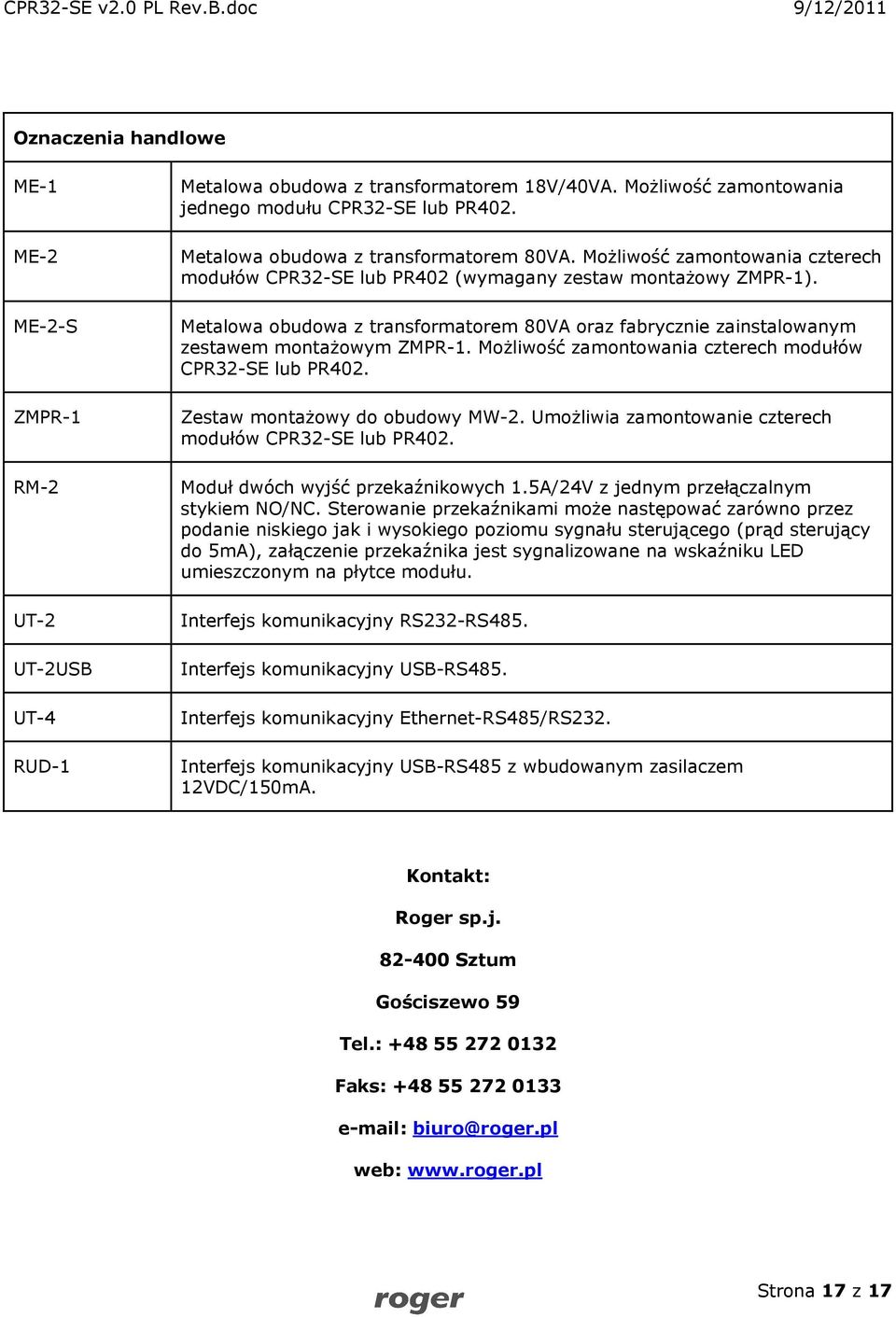 Metalowa obudowa z transformatorem 80VA oraz fabrycznie zainstalowanym zestawem montażowym ZMPR-1. Możliwość zamontowania czterech modułów CPR32-SE lub PR402. Zestaw montażowy do obudowy MW-2.